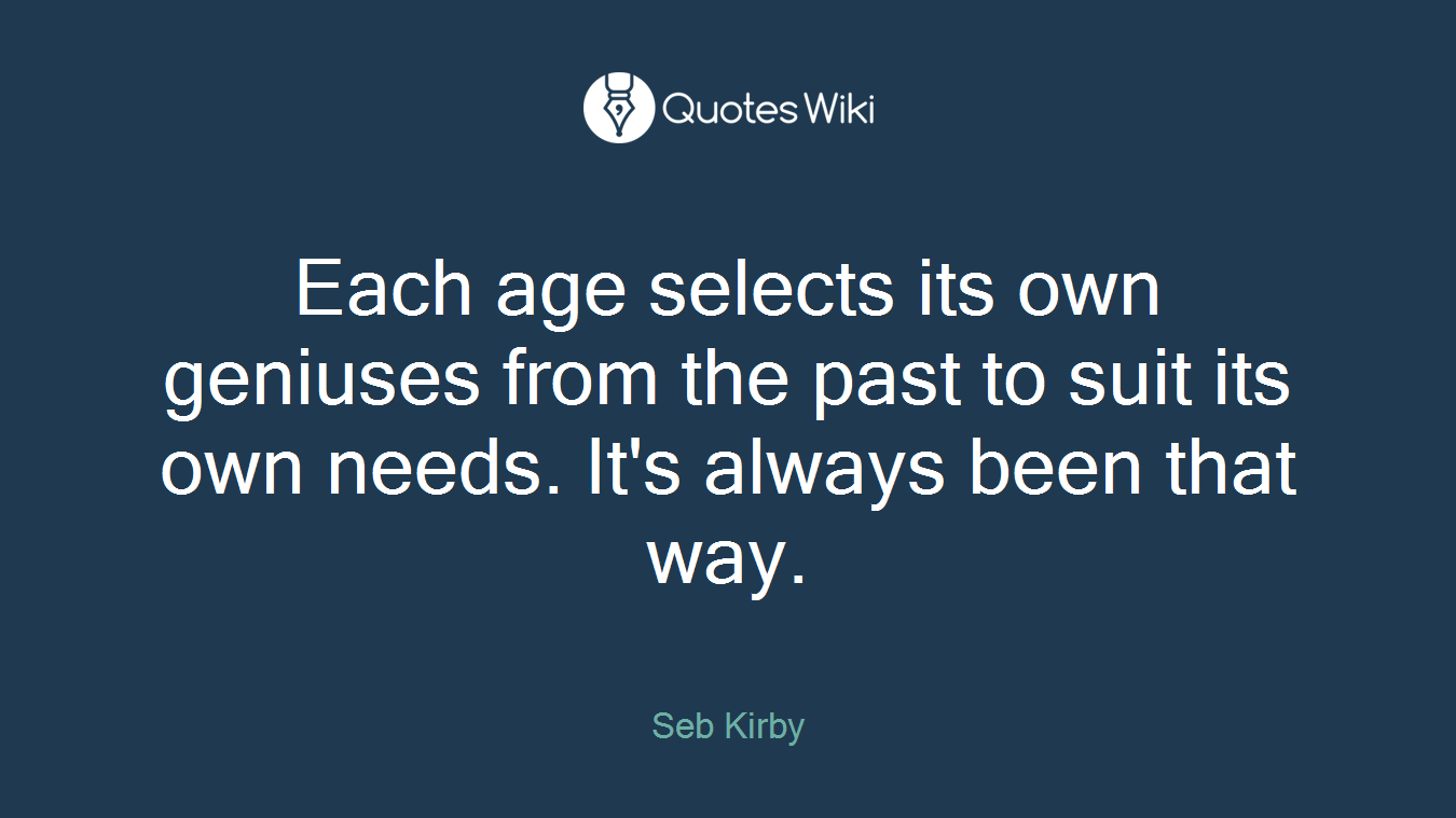 Each age selects its own geniuses from the past to suit its own needs. It's always been that way.