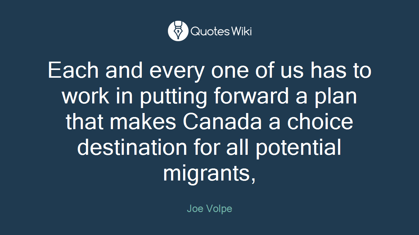 Each and every one of us has to work in putting forward a plan that makes Canada a choice destination for all potential migrants,