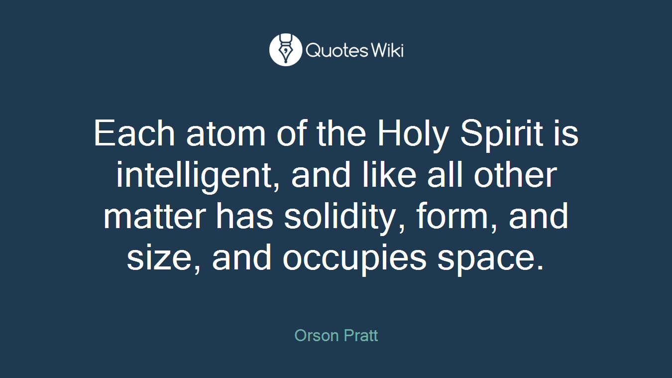 Each atom of the Holy Spirit is intelligent, and like all other matter has solidity, form, and size, and occupies space.