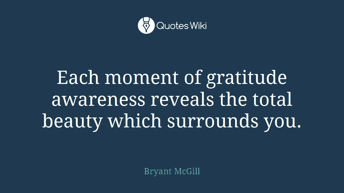 Each moment of gratitude awareness reveals the total beauty which surrounds you.