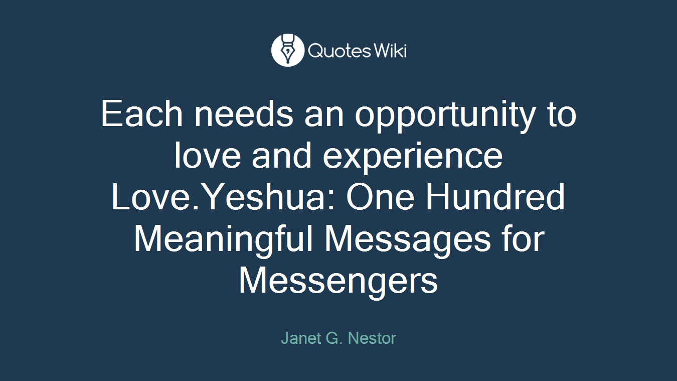 Each needs an opportunity to love and experience Love.Yeshua: One Hundred Meaningful Messages for Messengers