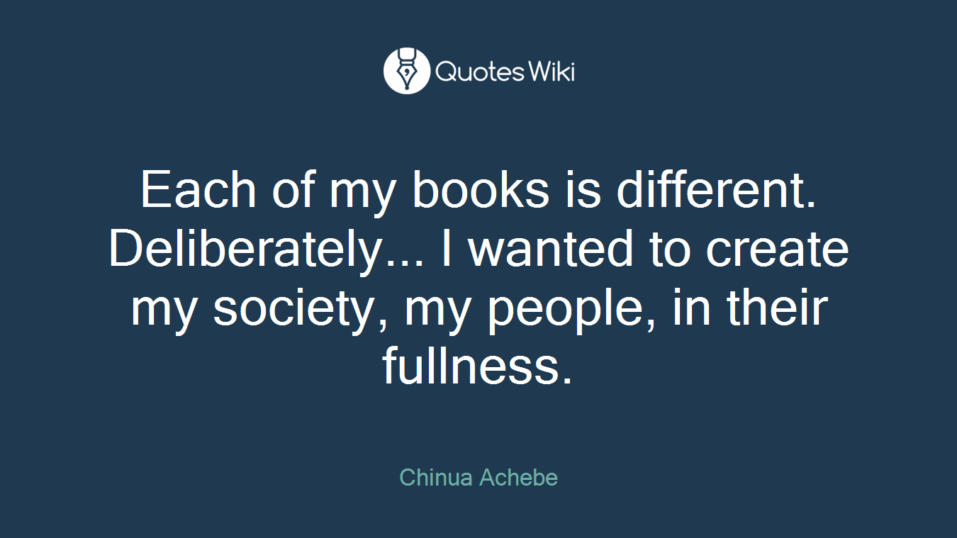Each of my books is different. Deliberately... I wanted to create my society, my people, in their fullness.
