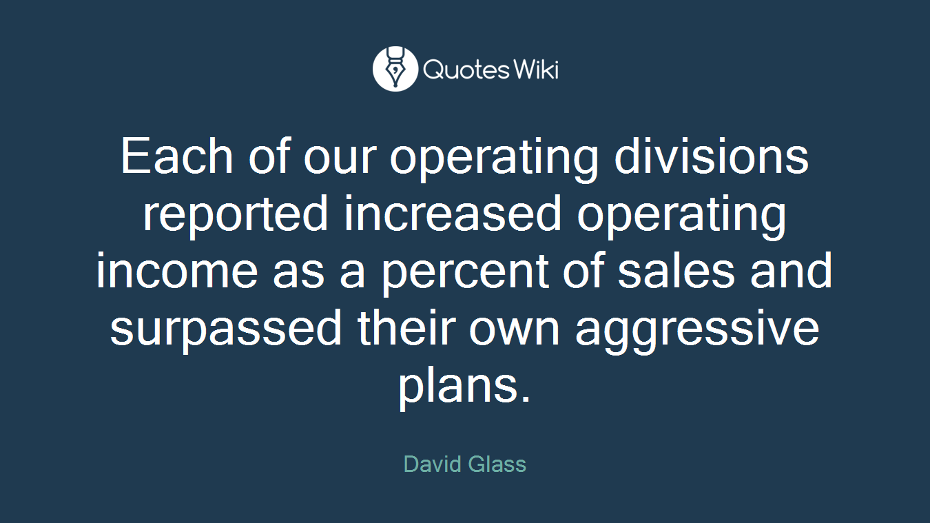 Each of our operating divisions reported increased operating income as a percent of sales and surpassed their own aggressive plans.