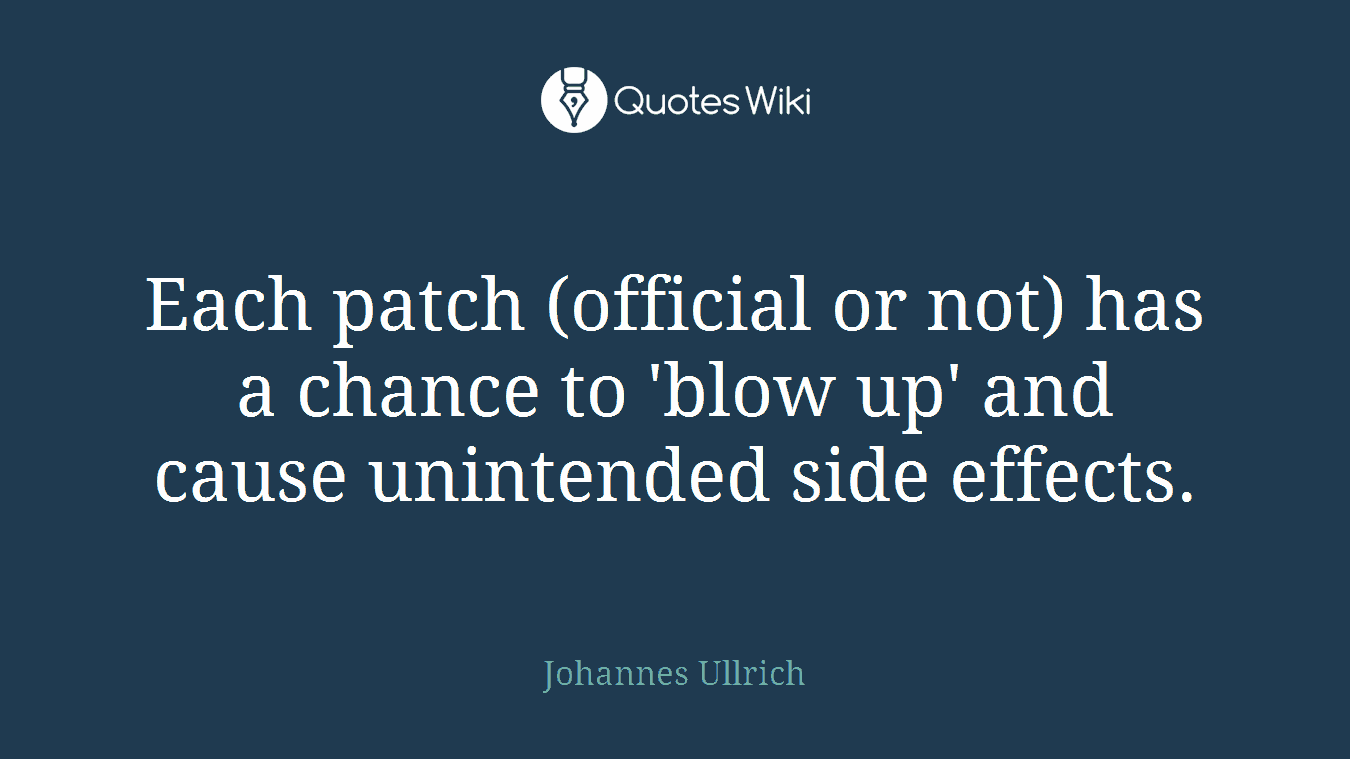 Each patch (official or not) has a chance to 'blow up' and cause unintended side effects.