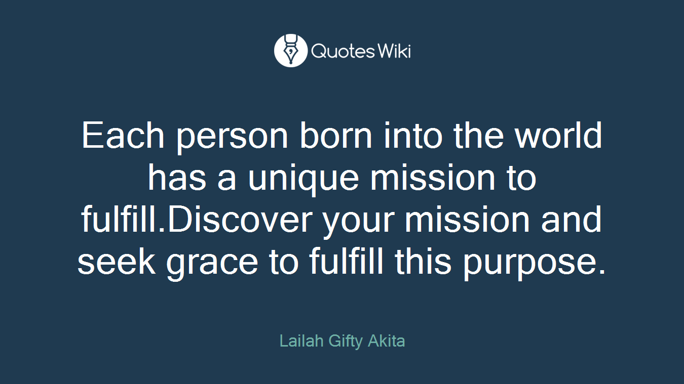 Each person born into the world has a unique mission to fulfill.Discover your mission and seek grace to fulfill this purpose.