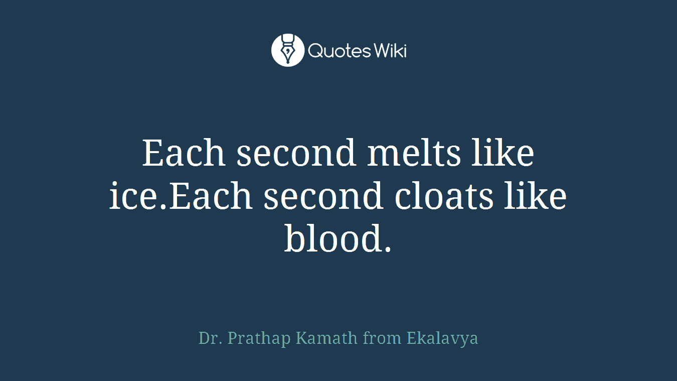 Each second melts like ice.Each second cloats like blood.