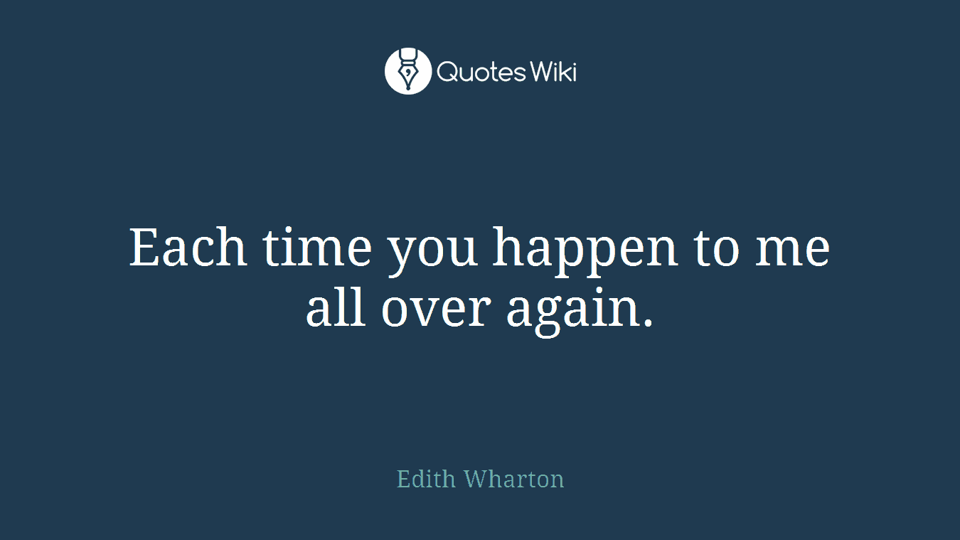 Each time you happen to me all over again.