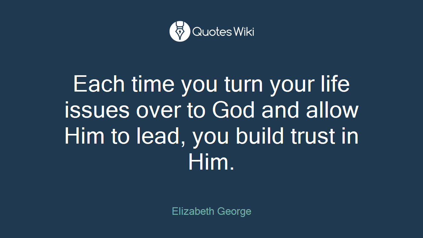 Each time you turn your life issues over to God and allow Him to lead, you build trust in Him.