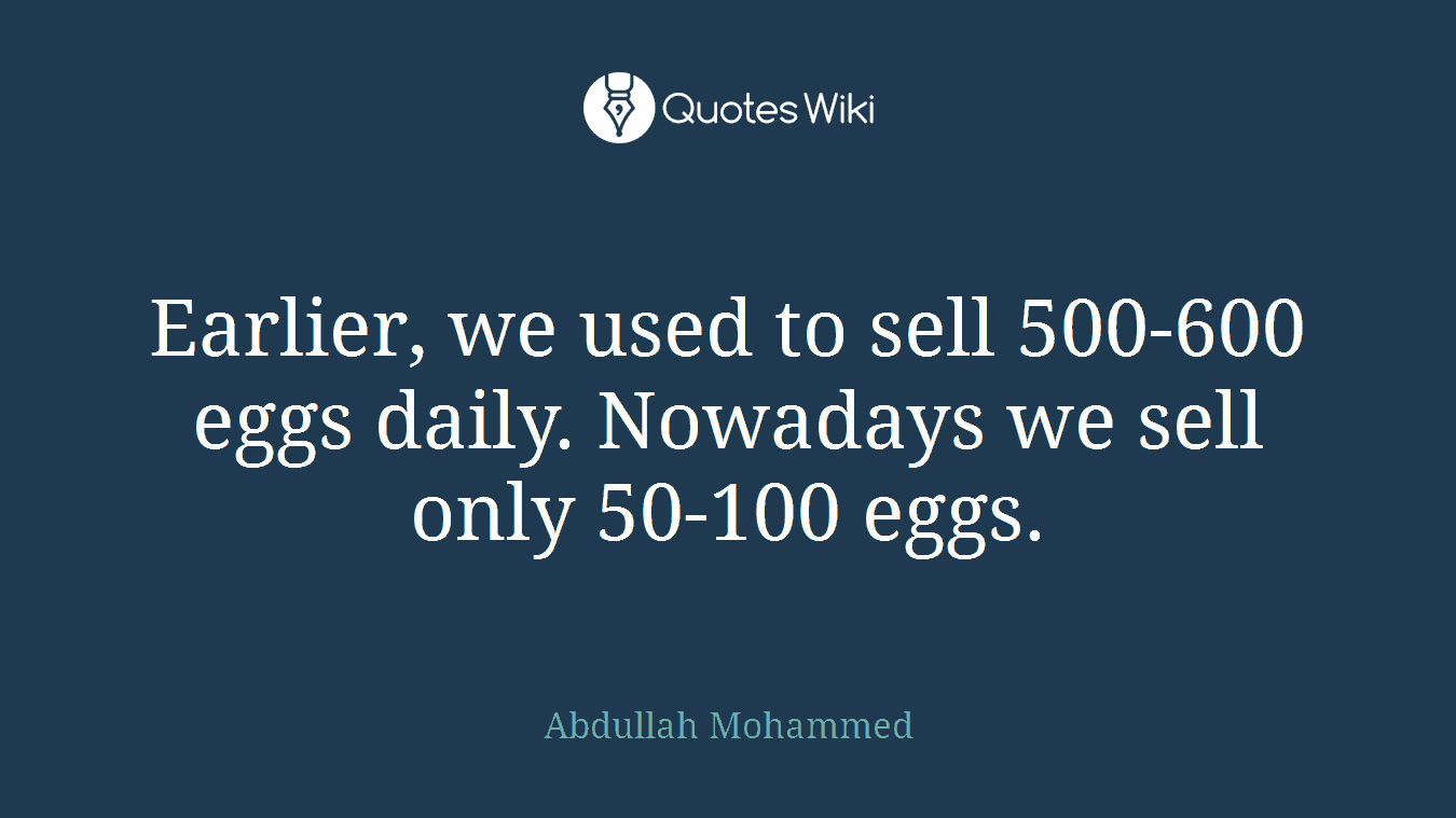 Earlier, we used to sell 500-600 eggs daily. Nowadays we sell only 50-100 eggs.