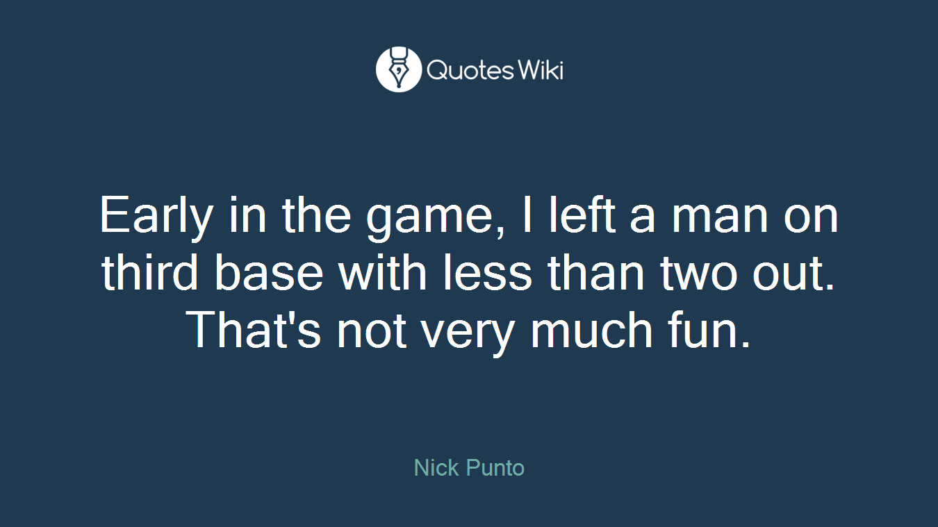 Early in the game, I left a man on third base with less than two out. That's not very much fun.