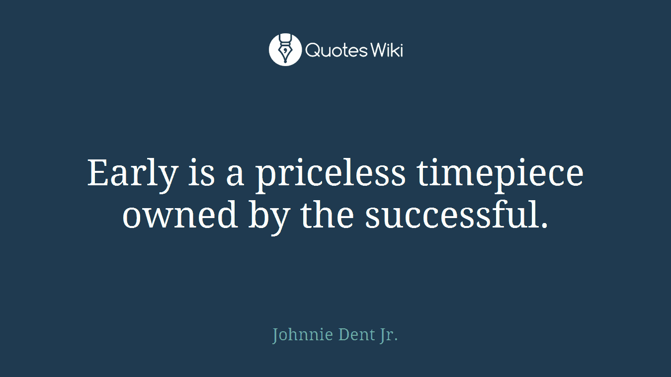 Early is a priceless timepiece owned by the successful.