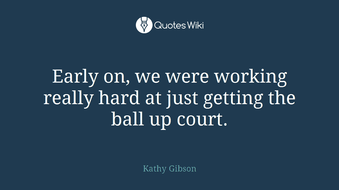 Early on, we were working really hard at just getting the ball up court.