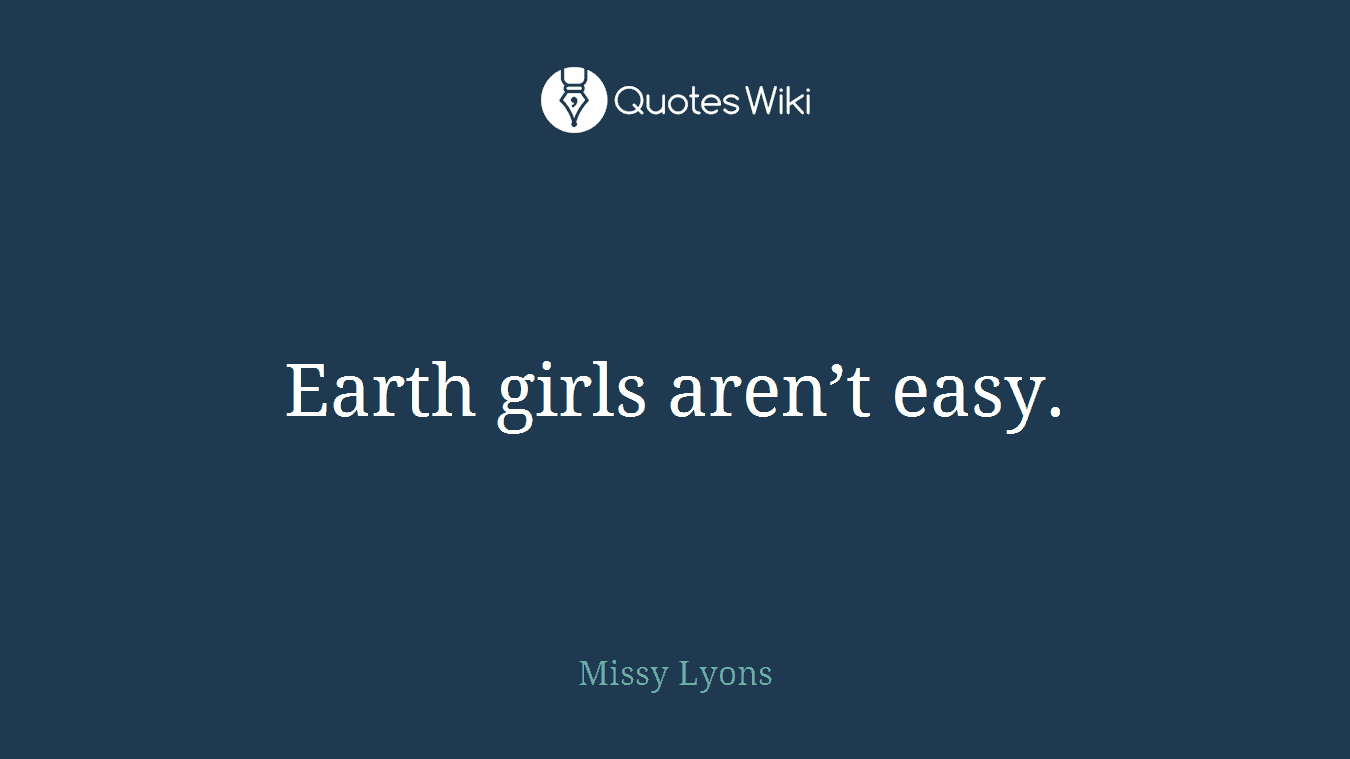 Earth girls aren’t easy.
