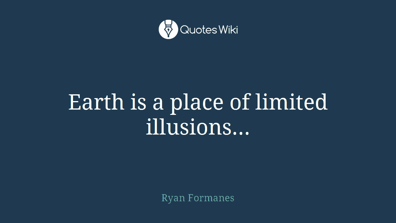 Earth is a place of limited illusions...