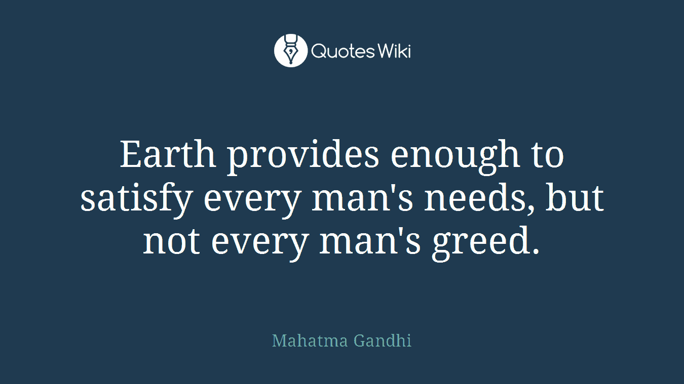 Earth provides enough to satisfy every man's needs, but not every man's greed.