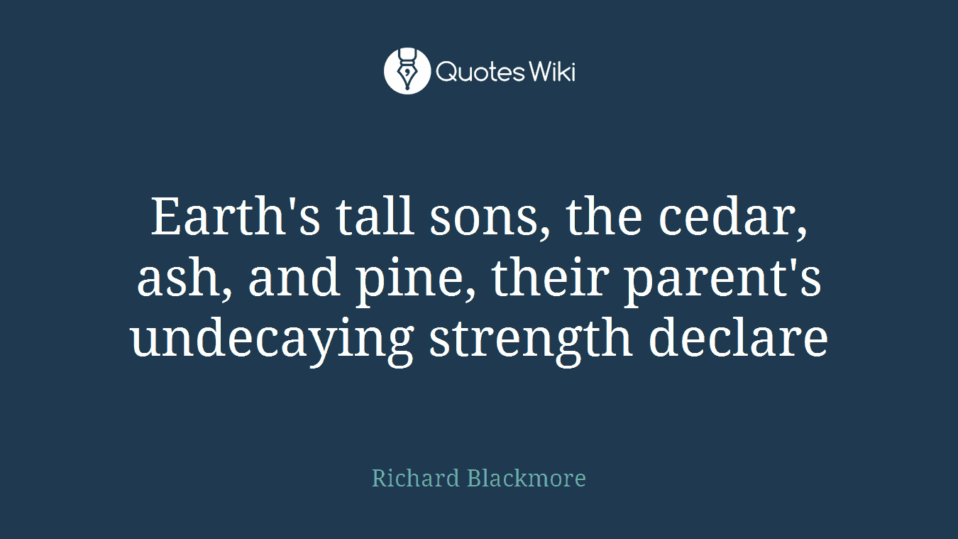 Earth's tall sons, the cedar, ash, and pine, their parent's undecaying strength declare