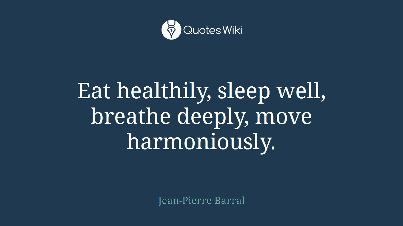 Eat healthily, sleep well, breathe deeply, move harmoniously.