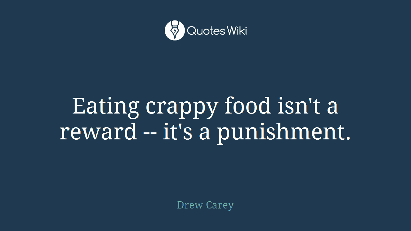 Eating crappy food isn't a reward -- it's a punishment.