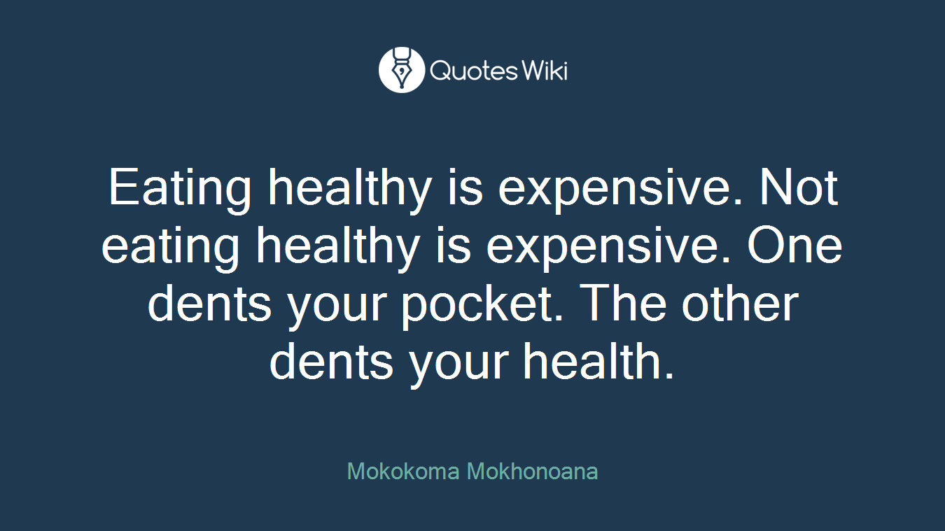 Eating healthy is expensive. Not eating healthy is expensive. One dents your pocket. The other dents your health.