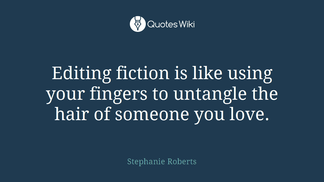 Editing fiction is like using your fingers to untangle the hair of someone you love.