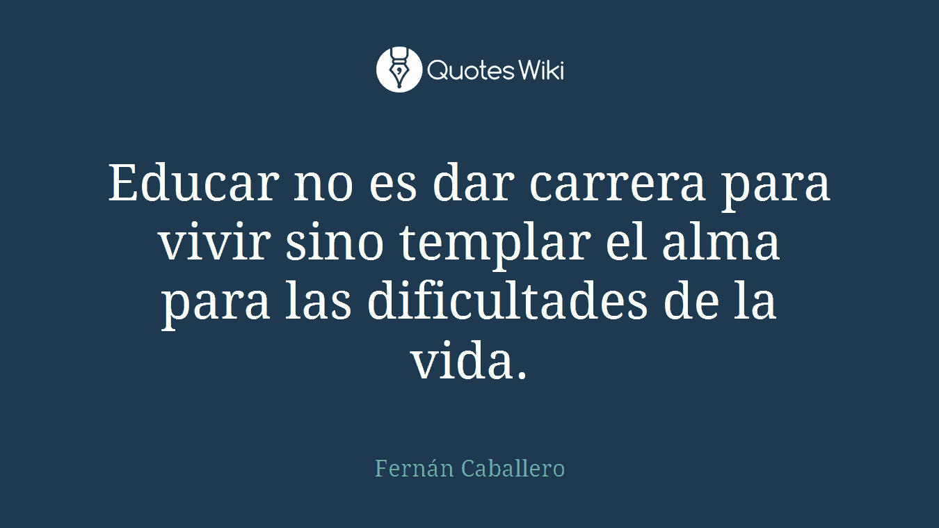 Educar no es dar carrera para vivir sino templar el alma para las dificultades de la vida.