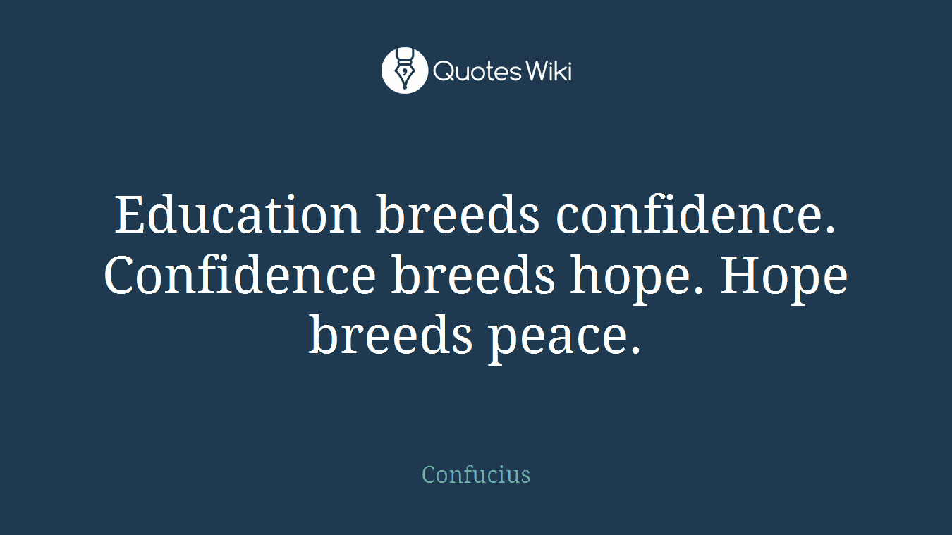Education breeds confidence. Confidence breeds hope. Hope breeds peace.