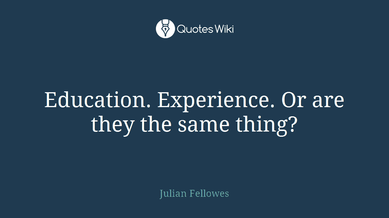 Education. Experience. Or are they the same thing?