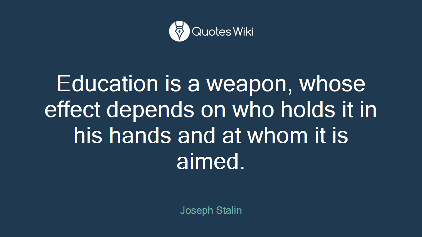 Education is a weapon, whose effect depends on who holds it in his hands and at whom it is aimed.