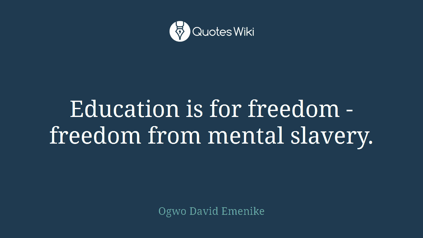 Education is for freedom - freedom from mental slavery.