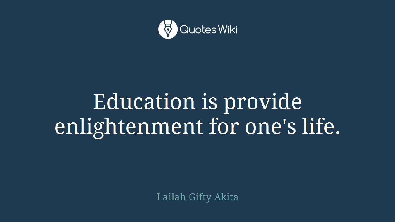Education is provide enlightenment for one's life.