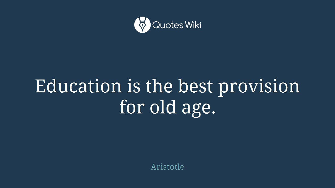 Education is the best provision for old age.