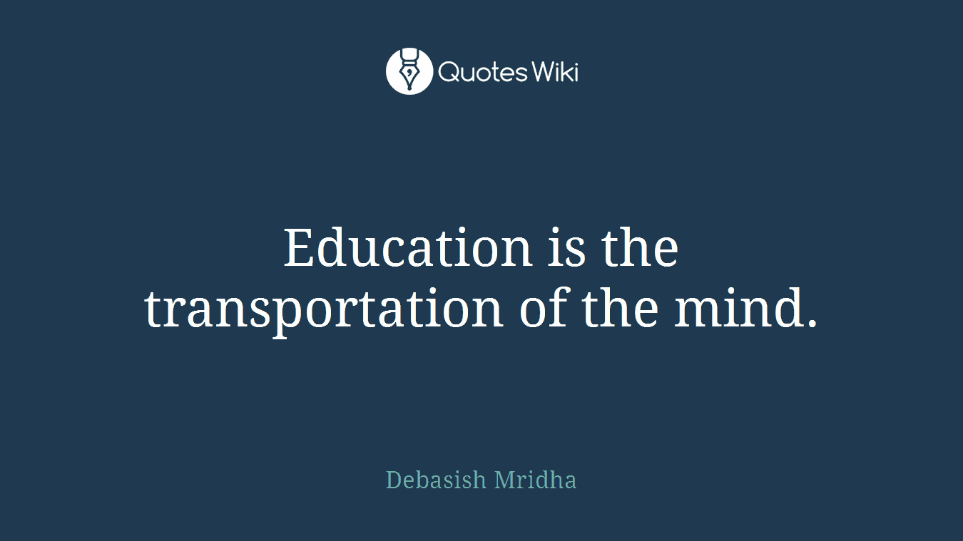 Education is the transportation of the mind.