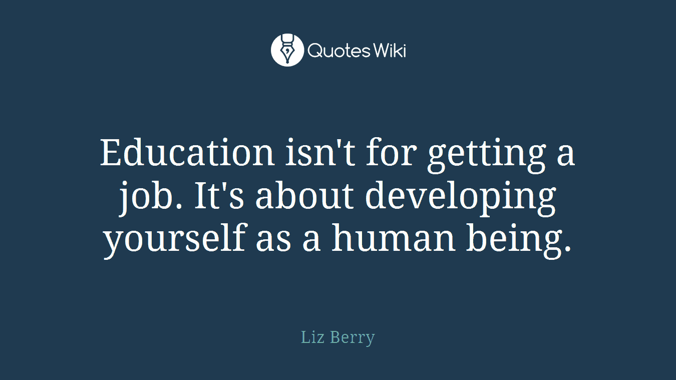 Education isn't for getting a job. It's about developing yourself as a human being.