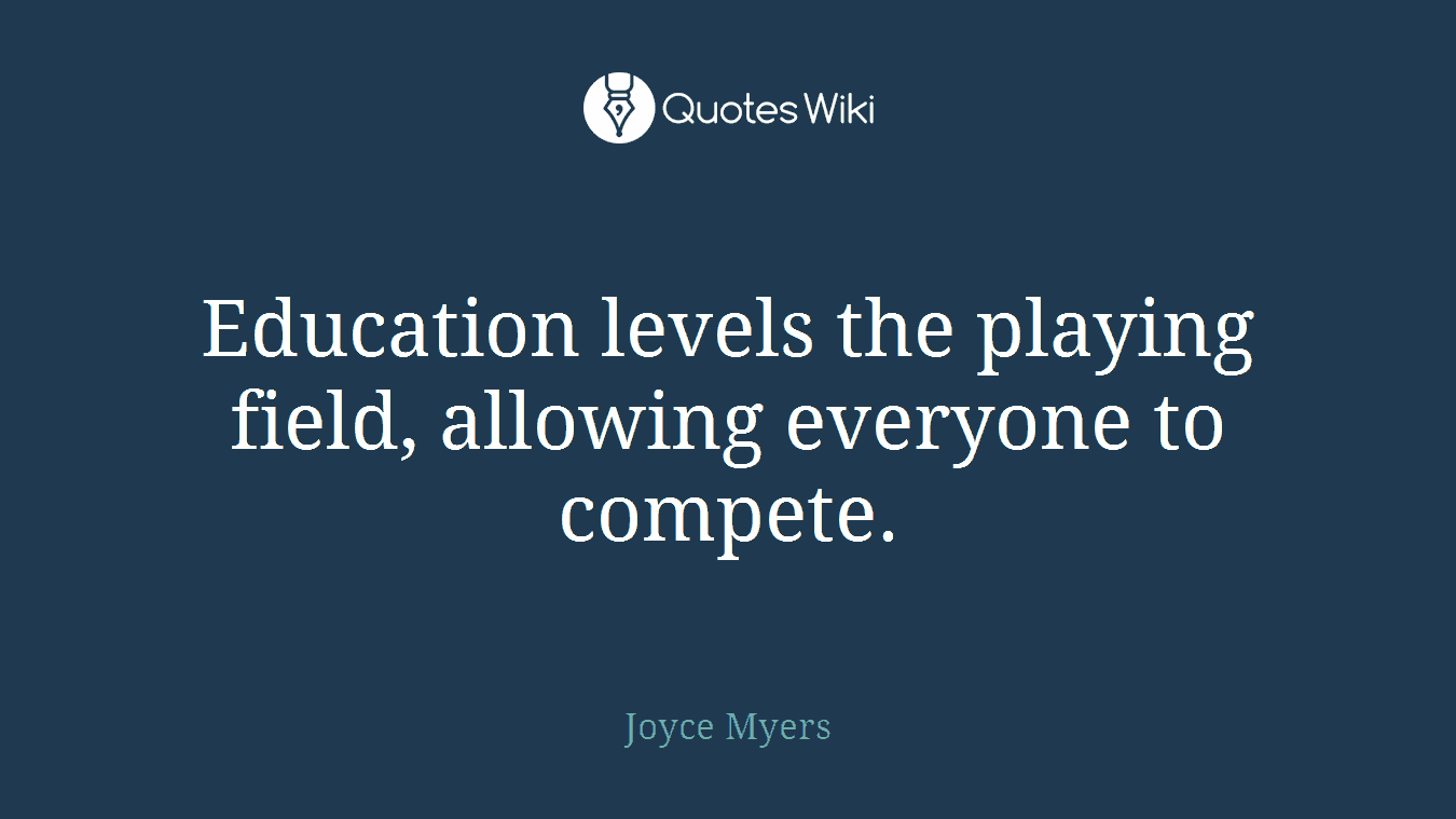 Education levels the playing field, allowing everyone to compete.