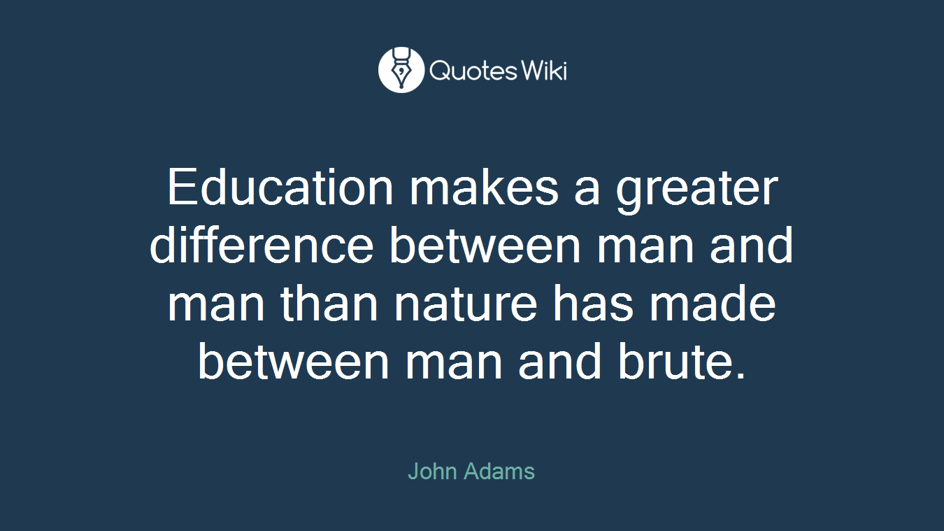 Education makes a greater difference between man and man than nature has made between man and brute.