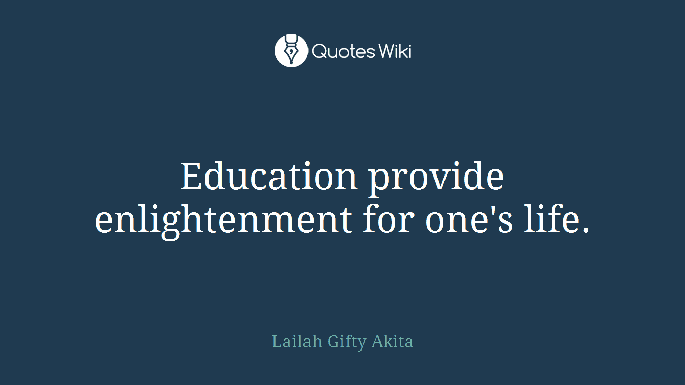 Education provide enlightenment for one's life.