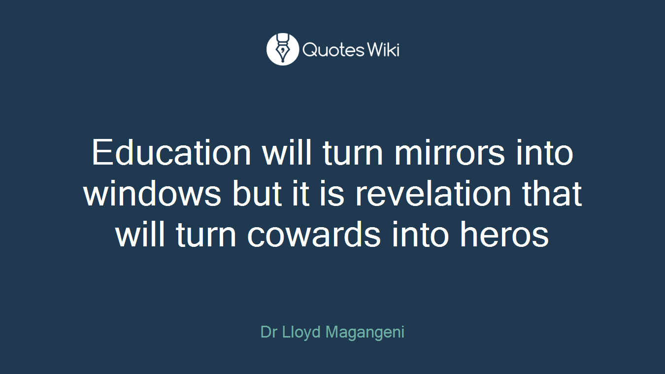Education will turn mirrors into windows but it is revelation that will turn cowards into heros