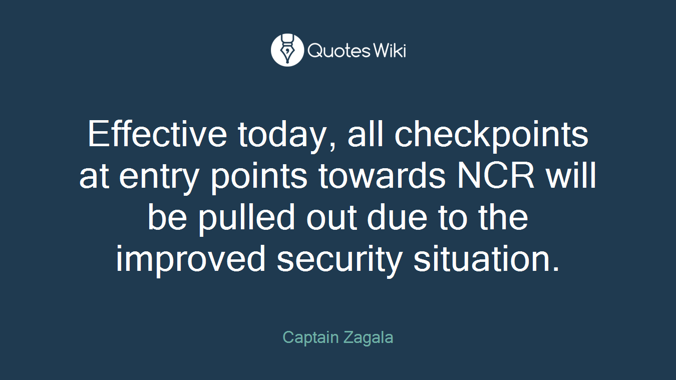 Effective today, all checkpoints at entry points towards NCR will be pulled out due to the improved security situation.