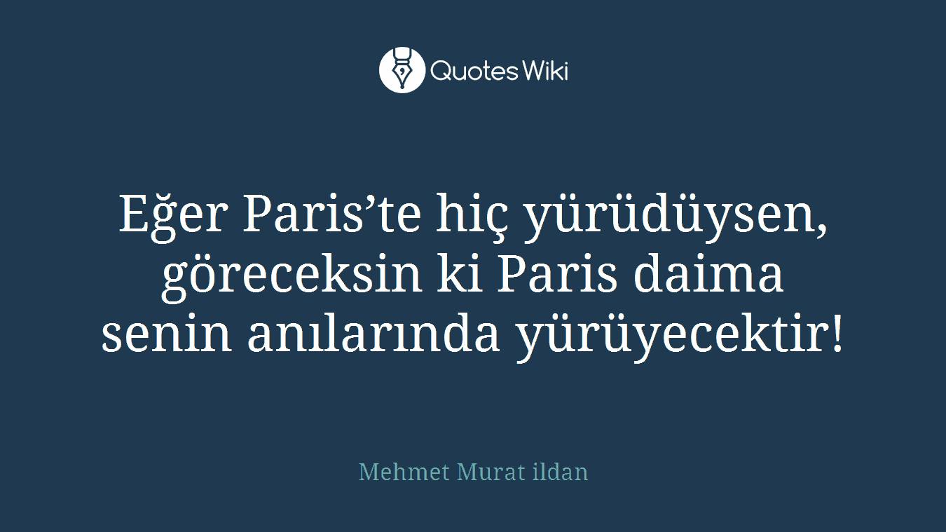 Eğer Paris’te hiç yürüdüysen, göreceksin ki Paris daima senin anılarında yürüyecektir!