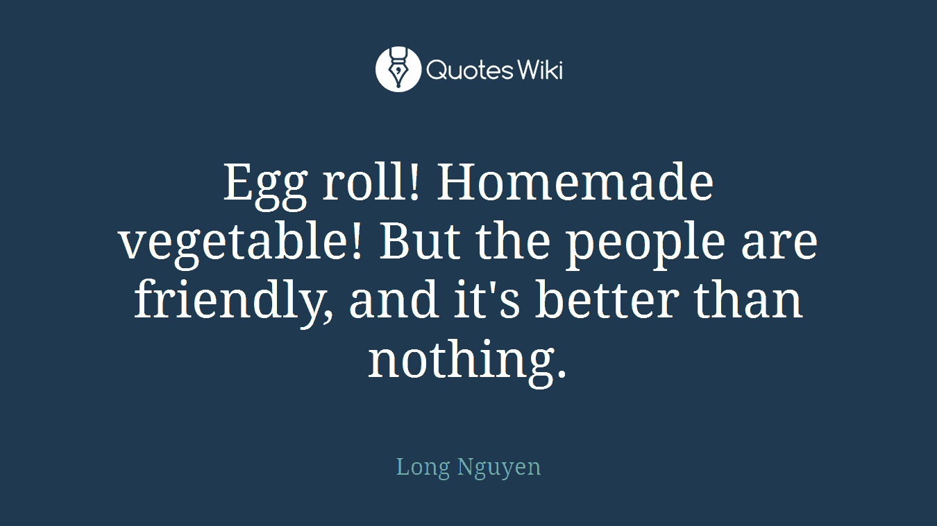Egg roll! Homemade vegetable! But the people are friendly, and it's better than nothing.