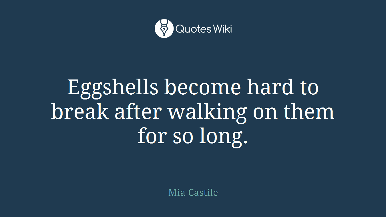 Eggshells become hard to break after walking on them for so long.