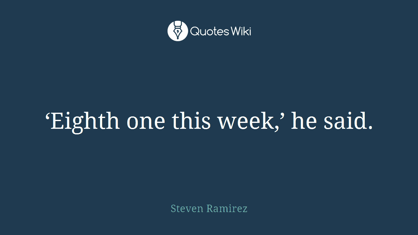 ‘Eighth one this week,’ he said.