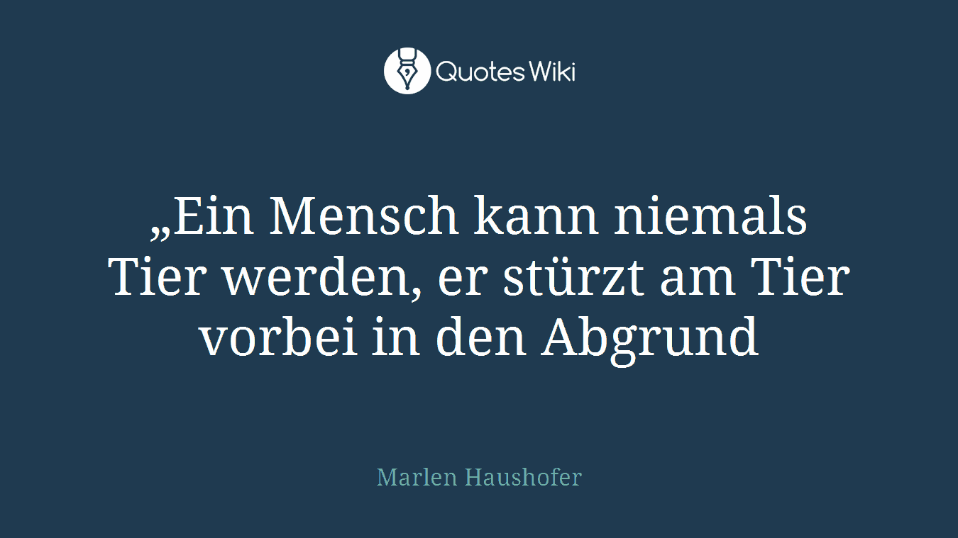 „Ein Mensch kann niemals Tier werden, er stürzt am Tier vorbei in den Abgrund