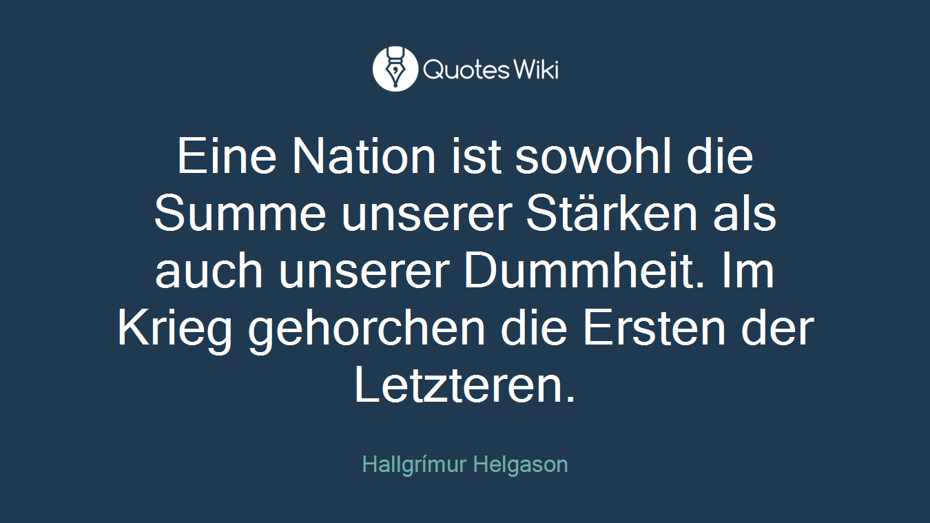 Eine Nation ist sowohl die Summe unserer Stärken als auch unserer Dummheit. Im Krieg gehorchen die Ersten der Letzteren.