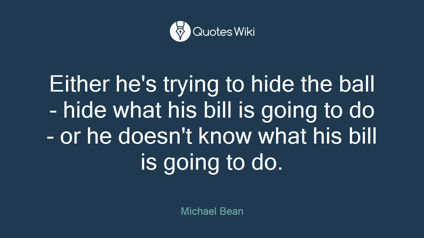 Either he's trying to hide the ball - hide what his bill is going to do - or he doesn't know what his bill is going to do.