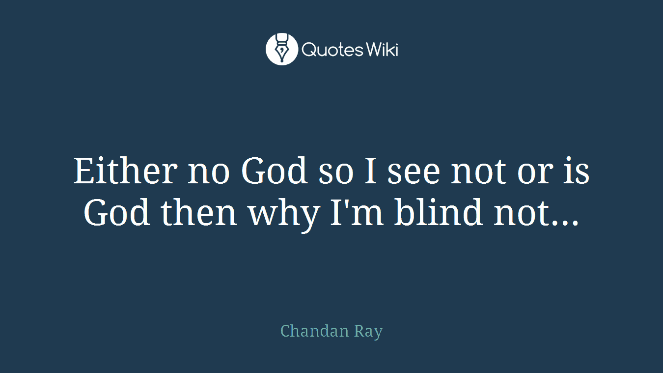 Either no God so I see not or is God then why I'm blind not...