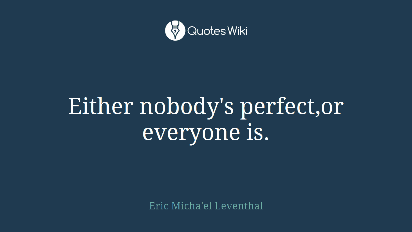 Either nobody's perfect,or everyone is.