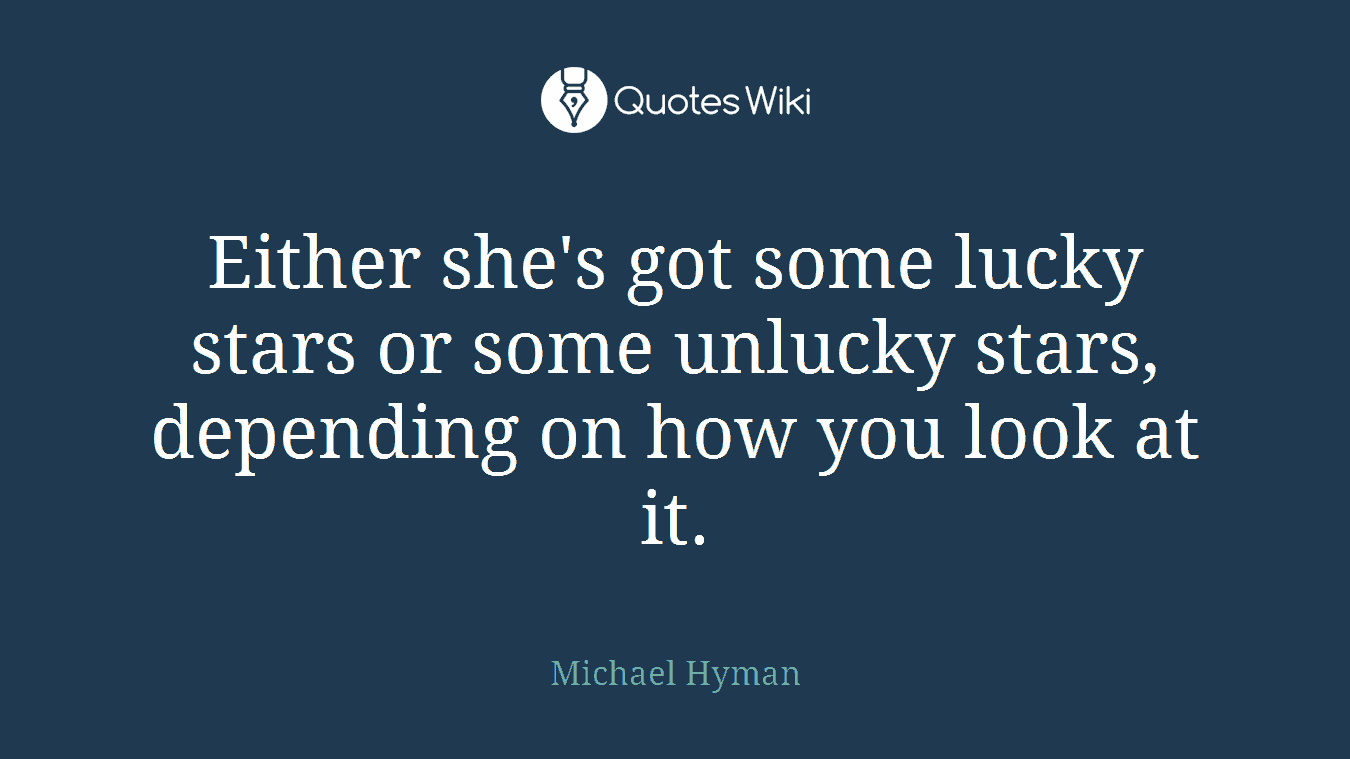 Either she's got some lucky stars or some unlucky stars, depending on how you look at it.