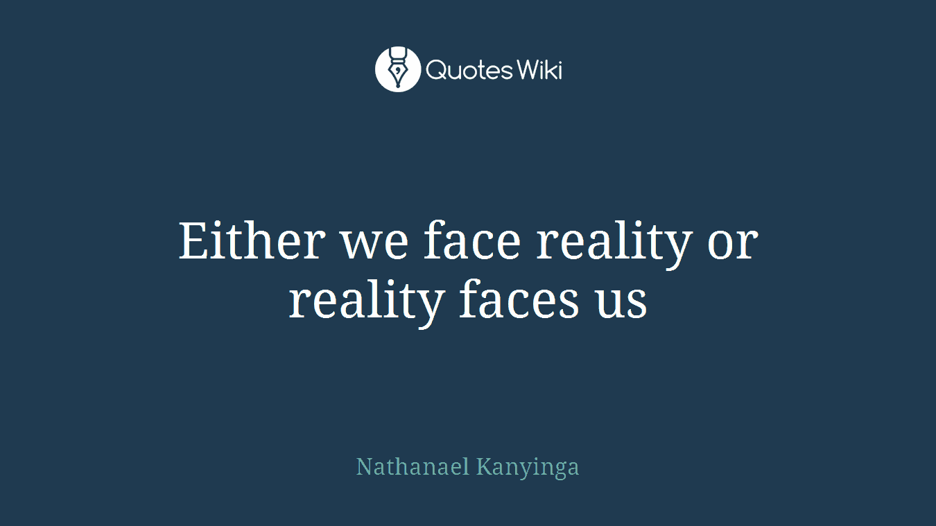 Either we face reality or reality faces us