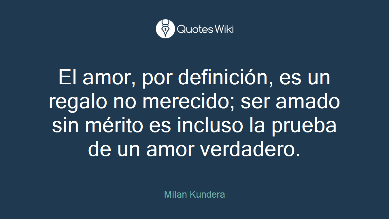 El amor, por definición, es un regalo no merecido; ser amado sin mérito es incluso la prueba de un amor verdadero.